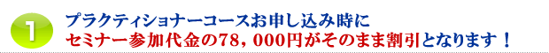 1.プラクティショナーコースお申し込み時にセミナー参加代金の78,000円がそのまま割引となります!