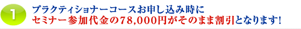1.プラクティショナーコースお申し込み時にセミナー参加代金の78,000円がそのまま割引となります!