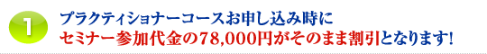 1.プラクティショナーコースお申し込み時にセミナー参加代金の78,000円がそのまま割引となります!