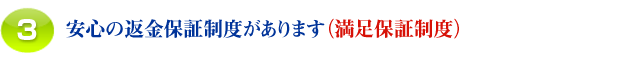 3.安心の満足保障制度があります (返金保障制度)