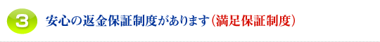 3.安心の満足保障制度があります (返金保障制度)