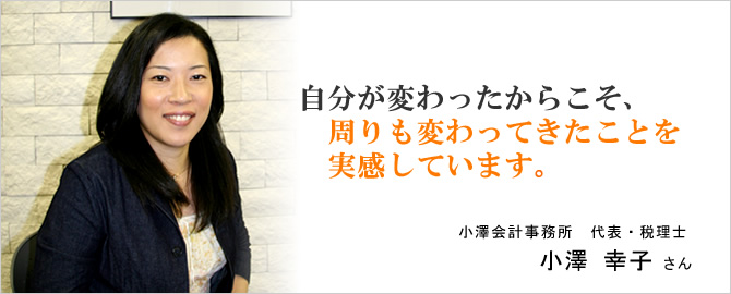 自分が変わったからこそ、周りも変わってきたことを実感しています。小澤幸子さん