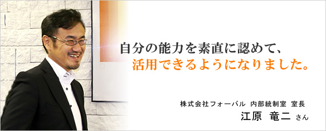 自分の能力を素直に認めて、活用できるようになりました。株式会社フォーバル 江原竜二さん