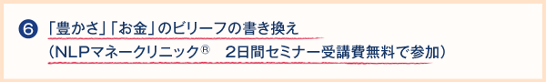 6.「豊かさ」「お金」のビリーフの書き換え（NLPマネークリニック　2日間セミナーへの受講費無料で参加）
