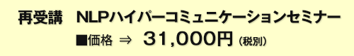 再受講 NLP ハイパーコミュニケーションセミナー ■価格31,500円(税込)