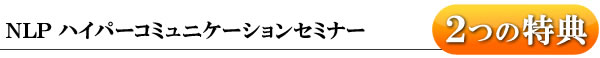 ベーシックNLPハイパーコミュニケーションセミナー2つの特典