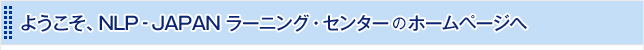 ようこそ、NLP‐JAPANラーニング・センターのホームページへ