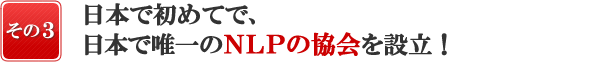 『日本で唯一、その3』日本で初めてで、日本で唯一のNLPの協会を設立!