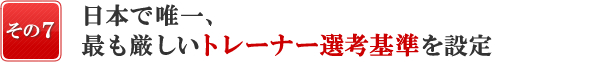 日本で唯一、最も厳しいトレーナー選考基準を設定