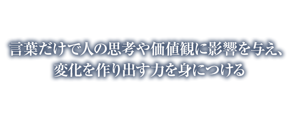 『言葉だけで人の思考や価値観に影響を与え、変化を作り出す力を身につける