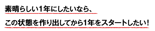 素晴らしい１年にしたいなら、この状態を作り出してから１年をスタートしたい！