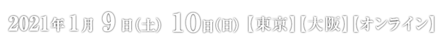 2021年1月9日（土）10日（日）【東京】【大阪】【オンライン】