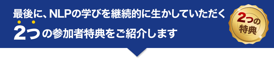 最後に、NLPの学びを継続的に生かしていただく２つの参加者特典をご紹介します