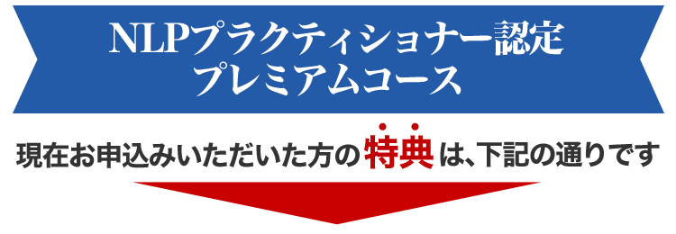NLPプラクティショナー認定プレミアムコース 現在お申し込みいただいた方の特典は下記の通りです