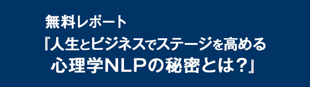 無料レポート 『人生と仕事で使える心理学NLPとは？』