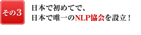 『日本で唯一、その３』日本で初めてで、日本で唯一のNLPの協会を設立！