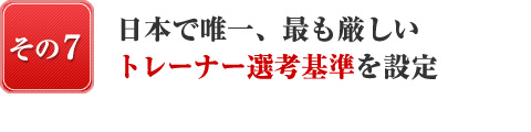 日本で唯一、最も厳しいトレーナー選考基準を設定
