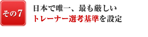 日本で唯一、最も厳しいトレーナー選考基準を設定