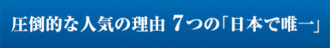 圧倒的な人気の理由７つの「日本で唯一」