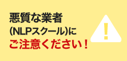 悪質な業者（NLPスクール）にご注意ください！