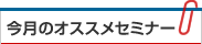 今月のおすすめセミナー