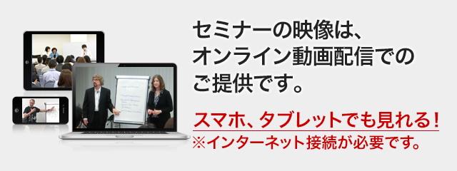 セミナーの映像は、オンライン動画配信でのご提供です。スマホ、タブレットでも見れる!※インターネット接続が必要です。