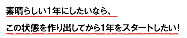 素晴らしい1年にしたいなら、この状態を作り出してから1年をスタートしたい!