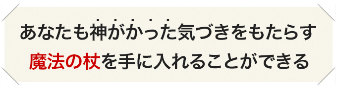 あなたも神がかった気づきをもたらす魔法の杖を手に入れることができる