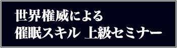 世界権威による催眠スキル 上級セミナー