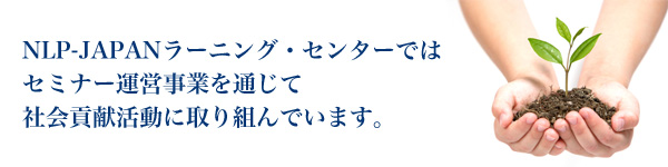 NLP-JAPANラーニング・センターではセミナー運営事業を通じて社会貢献活動に取り組んでいます。