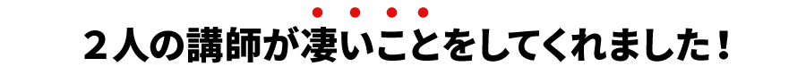 2人の講師が凄いことをしてくれました